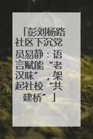 彭刘杨路社区下沉党员易静：语言赋能“老汉味”，架起社校“共建桥”