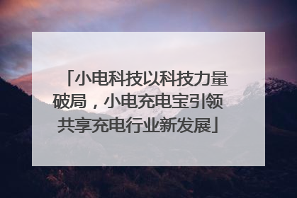 小电科技以科技力量破局，小电充电宝引领共享充电行业新发展