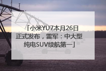 小米YU7本月26日正式发布，雷军：中大型纯电SUV续航第一