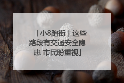 小8跑街｜这些路段有交通安全隐患 市民盼重视
