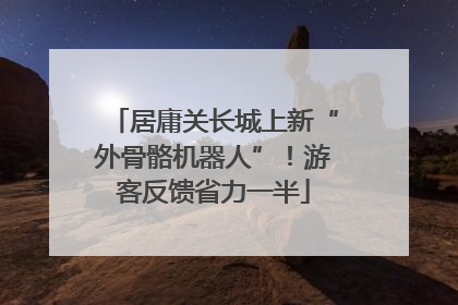 居庸关长城上新“外骨骼机器人”！游客反馈省力一半