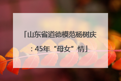 山东省道德模范杨树庆：45年“母女”情
