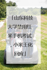 山东科技大学禁用红米手机考试，小米王化回应
