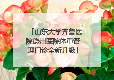 山东大学齐鲁医院德州医院体重管理门诊全新升级