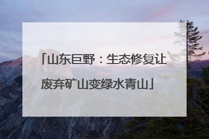 山东巨野：生态修复让废弃矿山变绿水青山