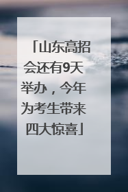 山东高招会还有9天举办，今年为考生带来四大惊喜