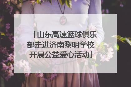 山东高速篮球俱乐部走进济南黎明学校开展公益爱心活动