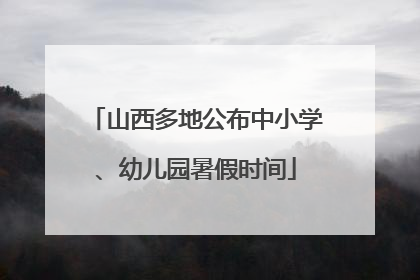 山西多地公布中小学、幼儿园暑假时间