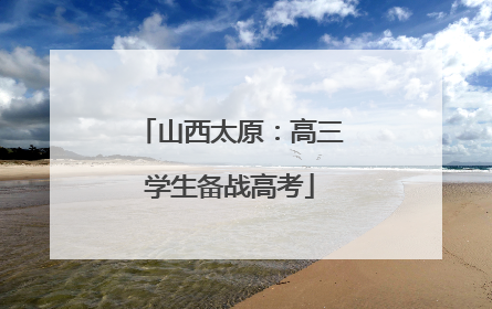 山西太原：高三学生备战高考