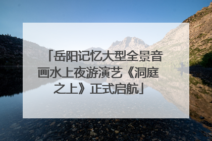 岳阳记忆大型全景音画水上夜游演艺《洞庭之上》正式启航
