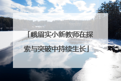 峨眉实小新教师在探索与突破中持续生长