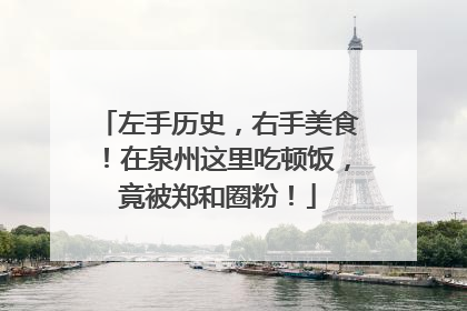 左手历史，右手美食！在泉州这里吃顿饭，竟被郑和圈粉！