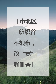 市北区：纺织谷不织布，改“煮”咖啡香