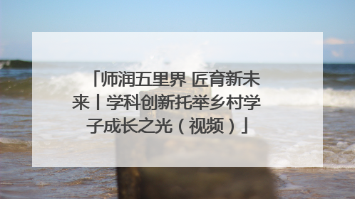 师润五里界 匠育新未来丨学科创新托举乡村学子成长之光（视频）