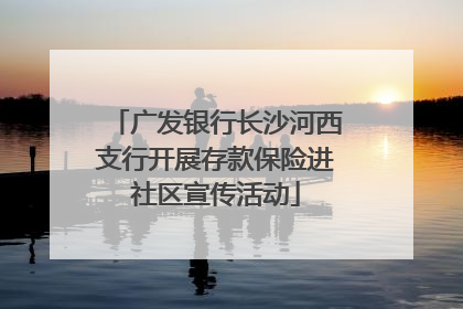 广发银行长沙河西支行开展存款保险进社区宣传活动