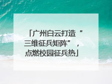 广州白云打造“三维征兵矩阵”，点燃校园征兵热