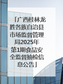广西桂林龙胜各族自治县市场监督管理局2025年第1期食品安全监督抽检信息公告
