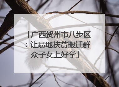 广西贺州市八步区：让易地扶贫搬迁群众子女上好学