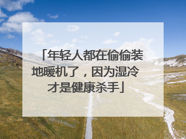 年轻人都在偷偷装地暖机了，因为湿冷才是健康杀手