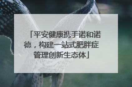 平安健康携手诺和诺德，构建一站式肥胖症管理创新生态体
