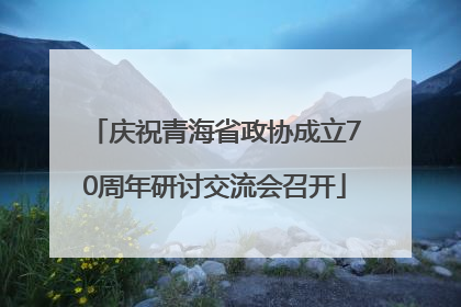 庆祝青海省政协成立70周年研讨交流会召开