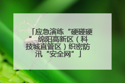 应急演练“硬碰硬” 绵阳高新区（科技城直管区）织密防汛“安全网”