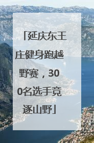 延庆东王庄健身跑越野赛，300名选手竞逐山野