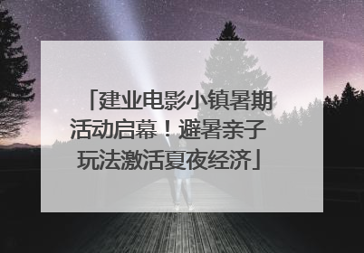 建业电影小镇暑期活动启幕！避暑亲子玩法激活夏夜经济