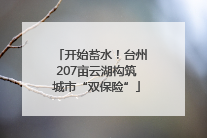 开始蓄水！台州207亩云湖构筑城市“双保险”