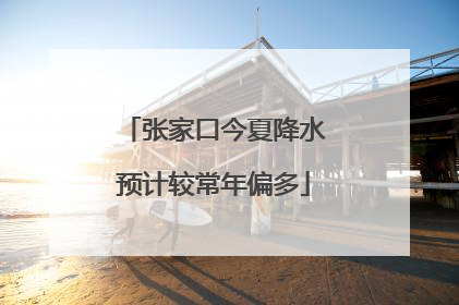 张家口今夏降水预计较常年偏多