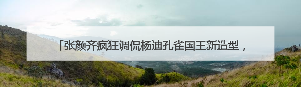张颜齐疯狂调侃杨迪孔雀国王新造型，《萌探奇遇记》高能爆笑再度出圈！