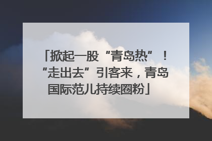 掀起一股“青岛热”！“走出去”引客来，青岛国际范儿持续圈粉