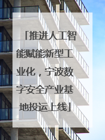 推进人工智能赋能新型工业化，宁波数字安全产业基地投运上线