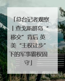 总台记者观察丨查戈斯群岛“移交”背后 英美“主权让步”下的军事霸权固守