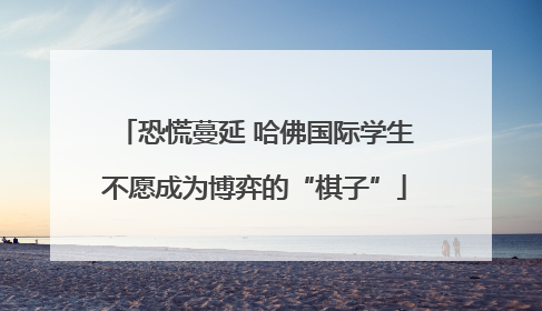恐慌蔓延 哈佛国际学生不愿成为博弈的“棋子”