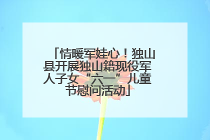 情暖军娃心！独山县开展独山籍现役军人子女“六一”儿童节慰问活动