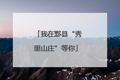 我在黟县“秀里山庄”等你