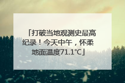 打破当地观测史最高纪录！今天中午，怀柔地面温度71.1℃