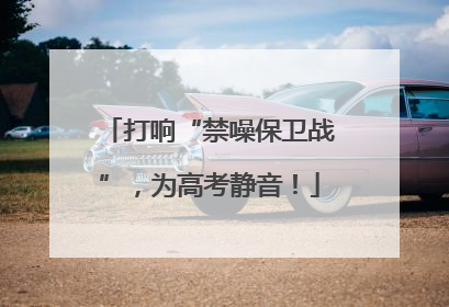 打响“禁噪保卫战”，为高考静音！