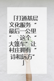 打通基层文化服务“最后一公里”，这个“大篷车”让村庄拥有“诗和远方”