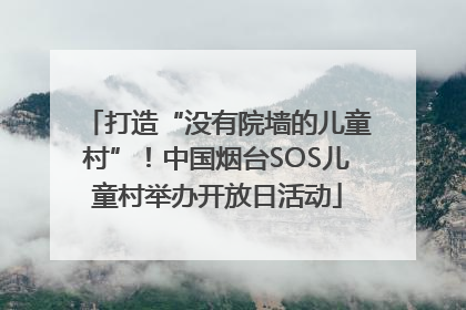 打造“没有院墙的儿童村”！中国烟台SOS儿童村举办开放日活动