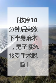 按摩10分钟后突然下半身麻木，男子紧急接受手术脱险