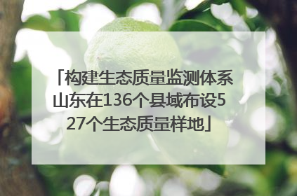 构建生态质量监测体系 山东在136个县域布设527个生态质量样地