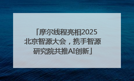 摩尔线程亮相2025北京智源大会，携手智源研究院共推AI创新