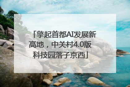 擎起首都AI发展新高地，中关村4.0版科技园落子京西