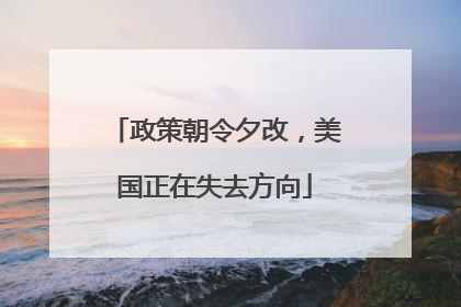 政策朝令夕改，美国正在失去方向
