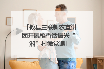 攸县三联新农宣讲团开展稻香话振兴“湘”村微党课