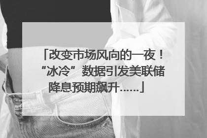 改变市场风向的一夜！“冰冷”数据引发美联储降息预期飙升……