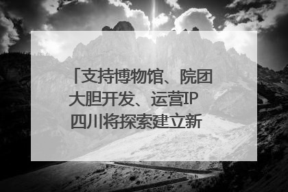 支持博物馆、院团大胆开发、运营IP 四川将探索建立新的收入分配激励机制｜新闻发布最前线