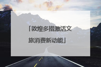 敦煌多措激活文旅消费新动能